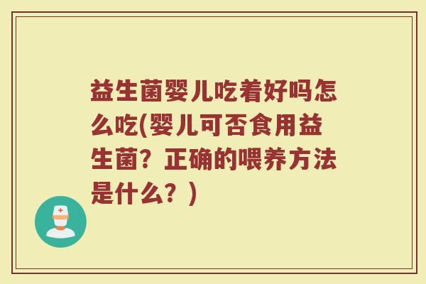 益生菌婴儿吃着好吗怎么吃(婴儿可否食用益生菌？正确的喂养方法是什么？)