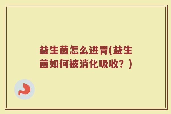 益生菌怎么进胃(益生菌如何被消化吸收？)