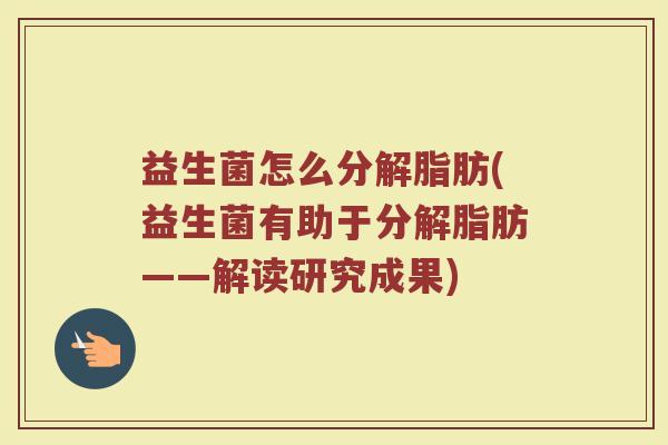 益生菌怎么分解脂肪(益生菌有助于分解脂肪——解读研究成果)