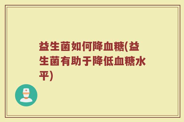 益生菌如何降血糖(益生菌有助于降低血糖水平)