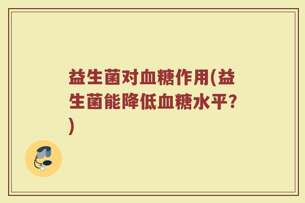 益生菌对血糖作用(益生菌能降低血糖水平？)