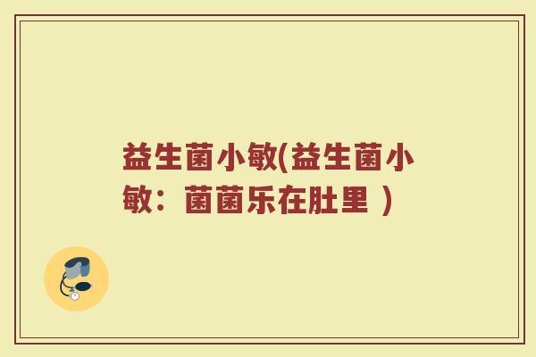 益生菌小敏(益生菌小敏：菌菌乐在肚里 )