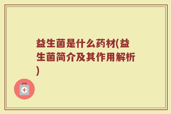 益生菌是什么药材(益生菌简介及其作用解析)