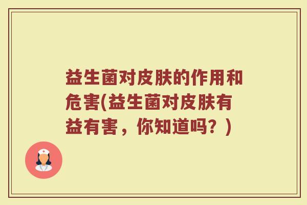 益生菌对皮肤的作用和危害(益生菌对皮肤有益有害，你知道吗？)