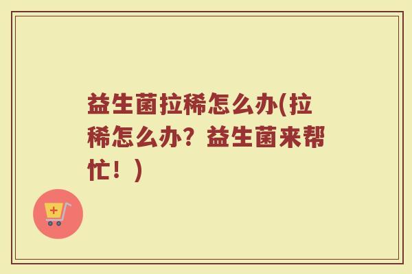 益生菌拉稀怎么办(拉稀怎么办？益生菌来帮忙！)