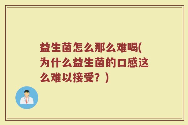 益生菌怎么那么难喝(为什么益生菌的口感这么难以接受？)