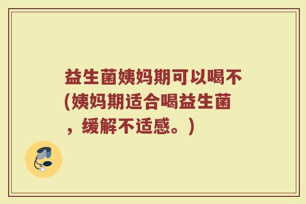 益生菌姨妈期可以喝不(姨妈期适合喝益生菌,缓解不适感。) 益生菌姨妈期可以喝不(姨妈期适合喝益生菌,缓解不适感。)