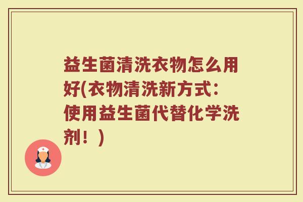 益生菌清洗衣物怎么用好(衣物清洗新方式：使用益生菌代替化学洗剂！)