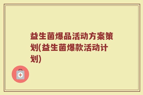 益生菌爆品活动方案策划(益生菌爆款活动计划)