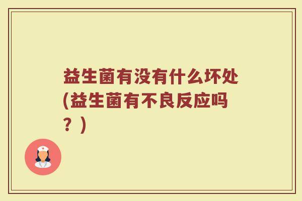 益生菌有没有什么坏处(益生菌有不良反应吗?)