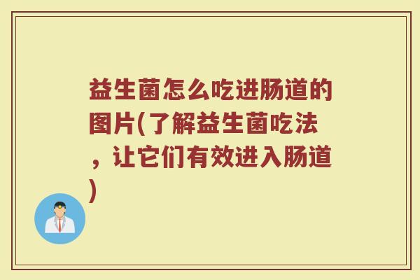 益生菌怎么吃进肠道的图片(了解益生菌吃法，让它们有效进入肠道)
