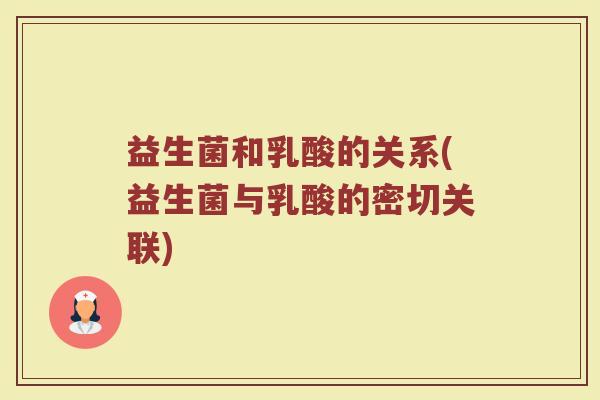 益生菌和乳酸的关系(益生菌与乳酸的密切关联)