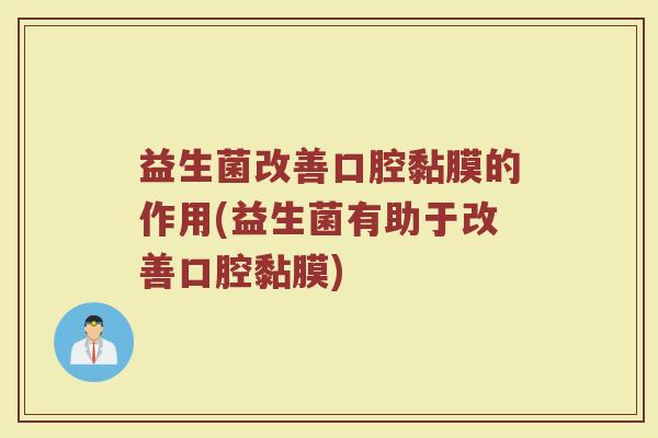 益生菌改善口腔黏膜的作用(益生菌有助于改善口腔黏膜)