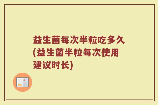 益生菌每次半粒吃多久(益生菌半粒每次使用建议时长)