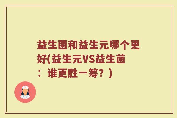 益生菌和益生元哪个更好(益生元VS益生菌：谁更胜一筹？)
