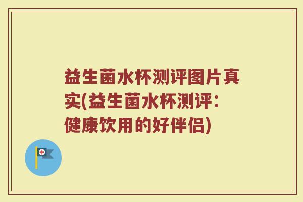益生菌水杯测评图片真实(益生菌水杯测评：健康饮用的好伴侣)