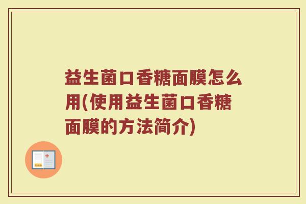 益生菌口香糖面膜怎么用(使用益生菌口香糖面膜的方法简介)