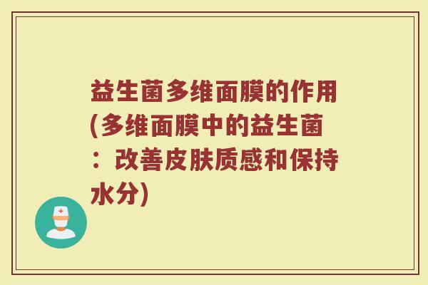 益生菌多维面膜的作用(多维面膜中的益生菌：改善皮肤质感和保持水分)
