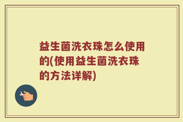 益生菌洗衣珠怎么使用的(使用益生菌洗衣珠的方法详解)