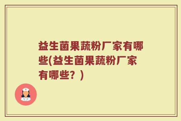 益生菌果蔬粉厂家有哪些(益生菌果蔬粉厂家有哪些？)
