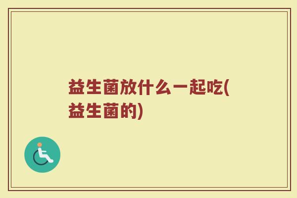 益生菌放什么一起吃(益生菌的)