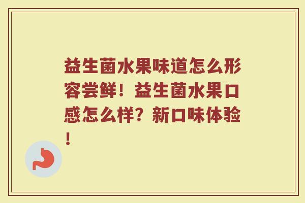 益生菌水果味道怎么形容尝鲜！益生菌水果口感怎么样？新口味体验！