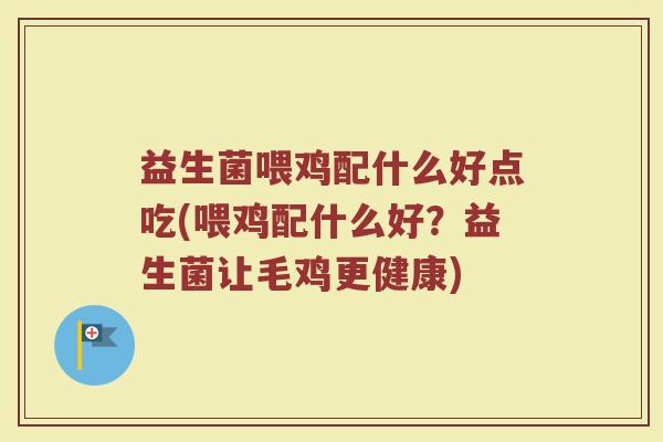 益生菌喂鸡配什么好点吃(喂鸡配什么好？益生菌让毛鸡更健康)