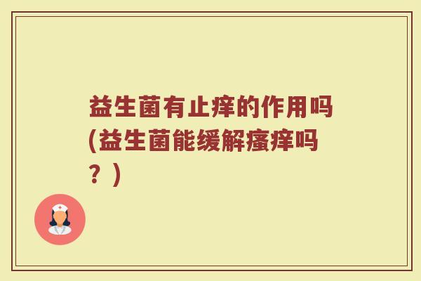 益生菌有止痒的作用吗(益生菌能缓解瘙痒吗？)