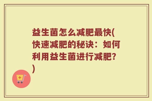 益生菌怎么减肥最快(快速减肥的秘诀：如何利用益生菌进行减肥？)