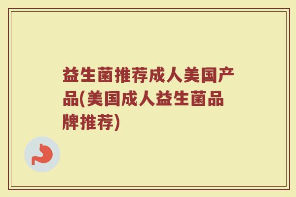 益生菌推荐成人美国产品(美国成人益生菌品牌推荐)
