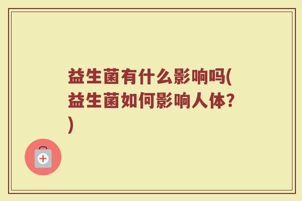 益生菌有什么影响吗(益生菌如何影响人体？)