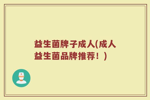 益生菌牌子成人(成人益生菌品牌推荐！)