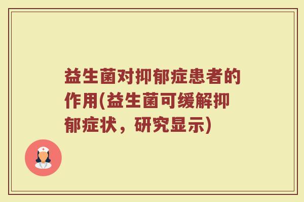 益生菌对抑郁症患者的作用(益生菌可缓解抑郁症状，研究显示)