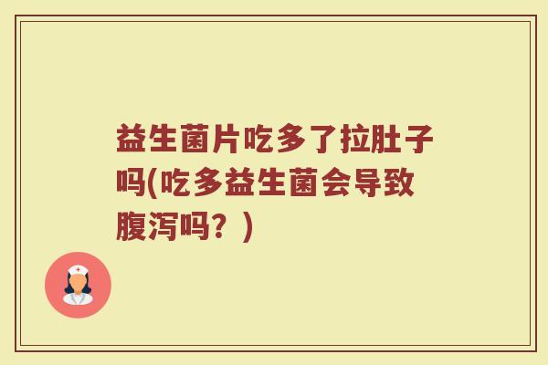 益生菌片吃多了拉肚子吗(吃多益生菌会导致腹泻吗？)