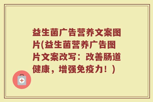 益生菌广告营养文案图片(益生菌营养广告图片文案改写：改善肠道健康，增强免疫力！)