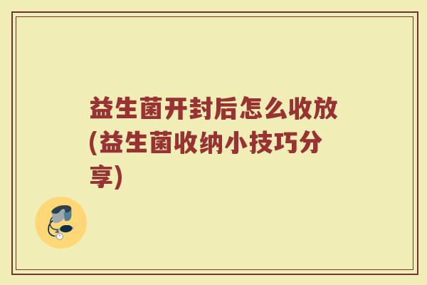 益生菌开封后怎么收放(益生菌收纳小技巧分享)