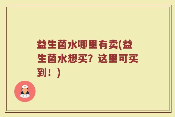 益生菌水哪里有卖(益生菌水想买？这里可买到！)