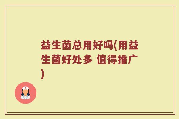 益生菌总用好吗(用益生菌好处多 值得推广)