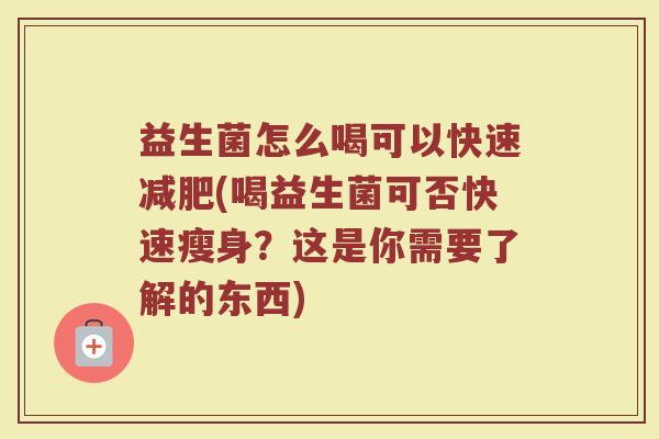 益生菌怎么喝可以快速减肥(喝益生菌可否快速瘦身？这是你需要了解的东西)
