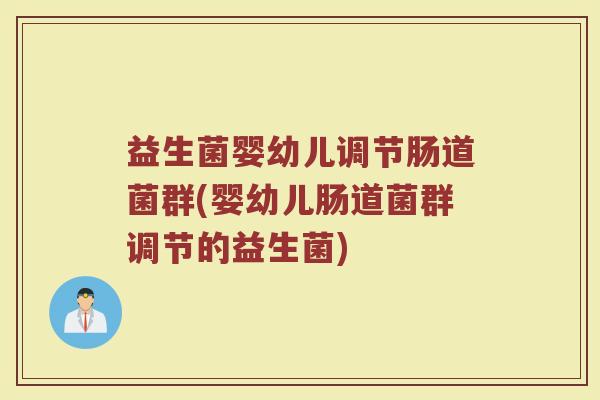 益生菌婴幼儿调节肠道菌群(婴幼儿肠道菌群调节的益生菌)