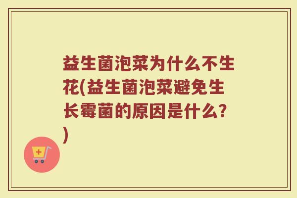 益生菌泡菜为什么不生花(益生菌泡菜避免生长霉菌的原因是什么？)