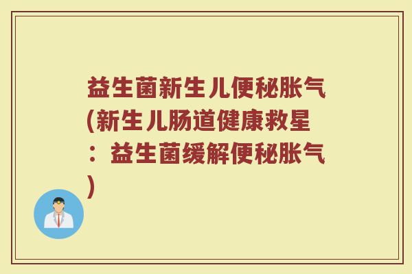 益生菌新生儿便秘胀气(新生儿肠道健康救星：益生菌缓解便秘胀气)
