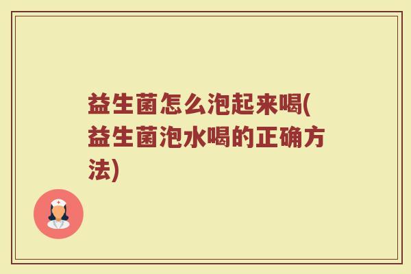 益生菌怎么泡起来喝(益生菌泡水喝的正确方法)