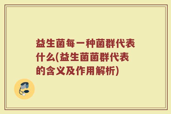益生菌每一种菌群代表什么(益生菌菌群代表的含义及作用解析)