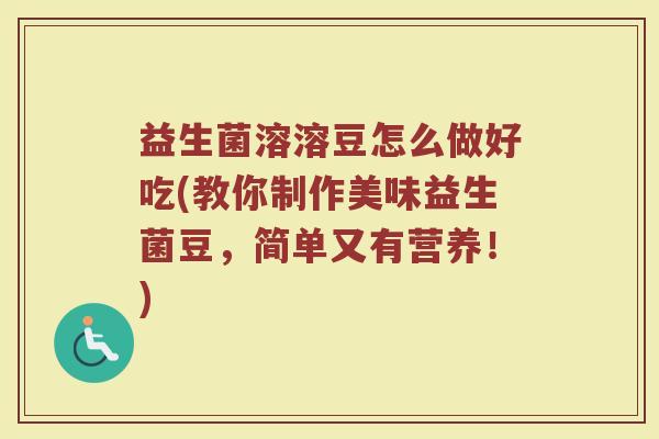益生菌溶溶豆怎么做好吃(教你制作美味益生菌豆，简单又有营养！)