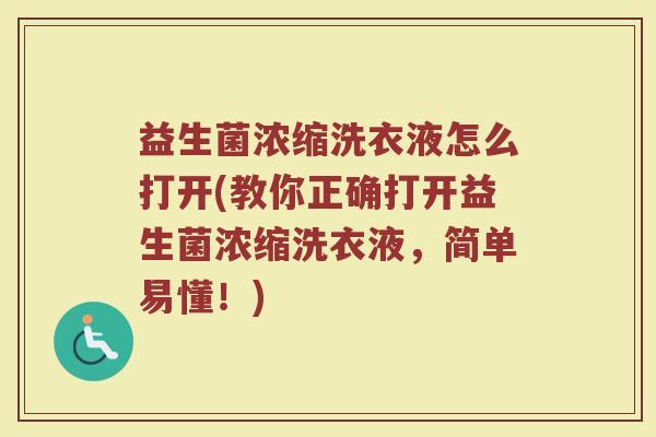 益生菌浓缩洗衣液怎么打开(教你正确打开益生菌浓缩洗衣液，简单易懂！)