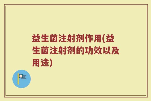 益生菌注射剂作用(益生菌注射剂的功效以及用途)