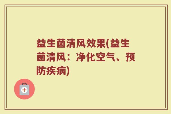 益生菌清风效果(益生菌清风：净化空气、预防疾病)