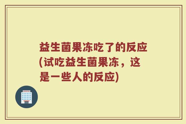 益生菌果冻吃了的反应(试吃益生菌果冻，这是一些人的反应)