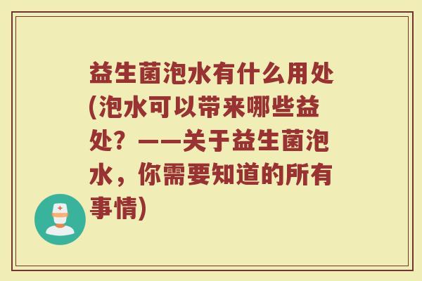 益生菌泡水有什么用处(泡水可以带来哪些益处？——关于益生菌泡水，你需要知道的所有事情)